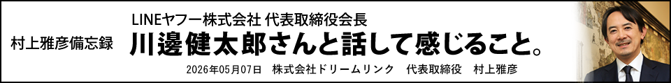 LINEヤフー株式会社 代表取締役会長 川邊健太郎さんと話して感じること。